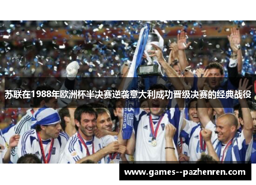 苏联在1988年欧洲杯半决赛逆袭意大利成功晋级决赛的经典战役