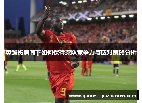 英超伤病潮下如何保持球队竞争力与应对策略分析