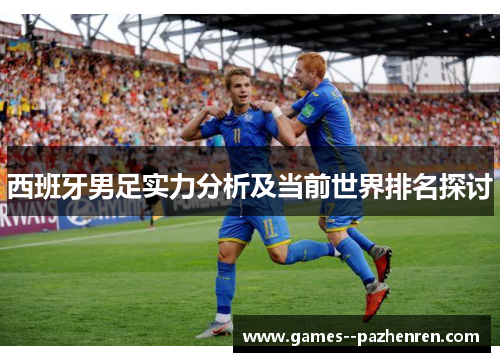 西班牙男足实力分析及当前世界排名探讨