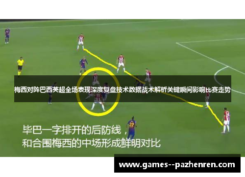 梅西对阵巴西英超全场表现深度复盘技术数据战术解析关键瞬间影响比赛走势