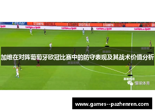 加维在对阵葡萄牙欧冠比赛中的防守表现及其战术价值分析