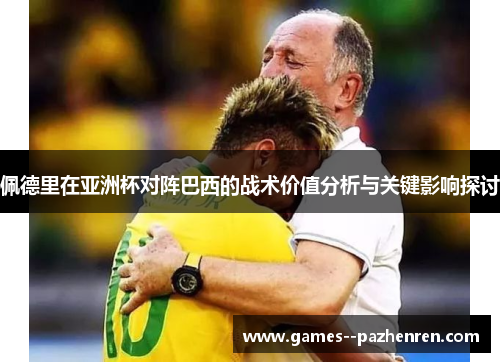 佩德里在亚洲杯对阵巴西的战术价值分析与关键影响探讨