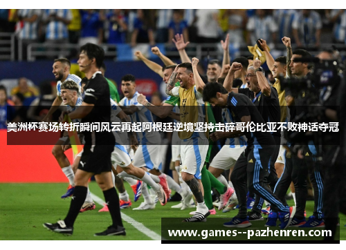 美洲杯赛场转折瞬间风云再起阿根廷逆境坚持击碎哥伦比亚不败神话夺冠 美洲杯赛场转折瞬间风云再起阿根廷逆境坚持击碎哥伦比亚不败神话夺冠
