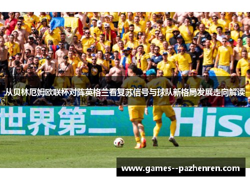 从贝林厄姆欧联杯对阵英格兰看复苏信号与球队新格局发展走向解读