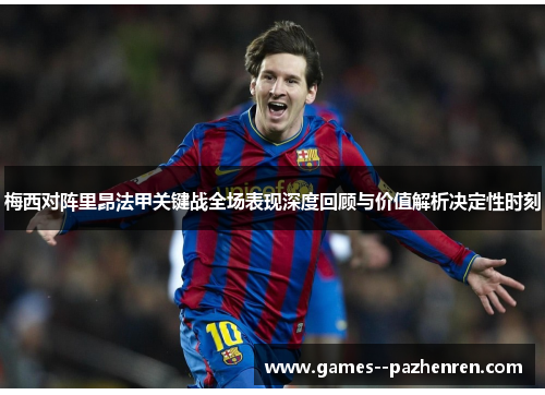 梅西对阵里昂法甲关键战全场表现深度回顾与价值解析决定性时刻