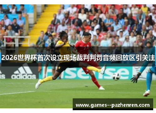 2026世界杯首次设立现场裁判判罚音频回放区引关注