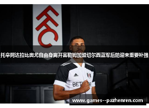 托辛阿达拉比奥尤自由身离开富勒姆加盟切尔西蓝军后防迎来重要补强 托辛阿达拉比奥尤自由身离开富勒姆加盟切尔西蓝军后防迎来重要补强