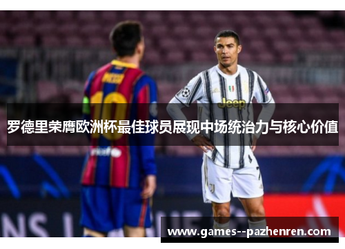 罗德里荣膺欧洲杯最佳球员展现中场统治力与核心价值 罗德里荣膺欧洲杯最佳球员展现中场统治力与核心价值