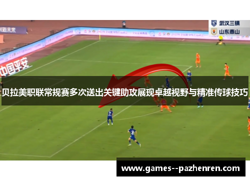 贝拉美职联常规赛多次送出关键助攻展现卓越视野与精准传球技巧
