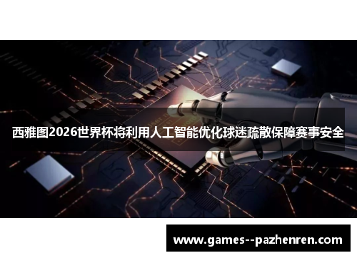西雅图2026世界杯将利用人工智能优化球迷疏散保障赛事安全 西雅图2026世界杯将利用人工智能优化球迷疏散保障赛事安全