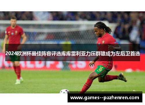 2024欧洲杯最佳阵容评选库库雷利亚力压群雄成为左后卫首选 2024欧洲杯最佳阵容评选库库雷利亚力压群雄成为左后卫首选