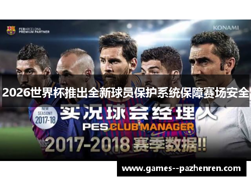 2026世界杯推出全新球员保护系统保障赛场安全 2026世界杯推出全新球员保护系统保障赛场安全