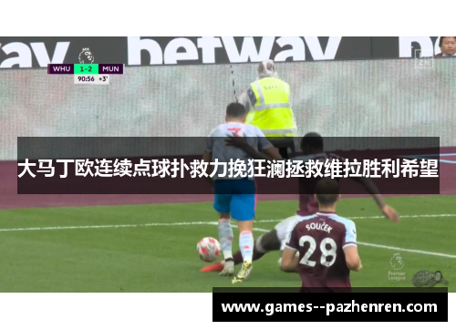 大马丁欧连续点球扑救力挽狂澜拯救维拉胜利希望