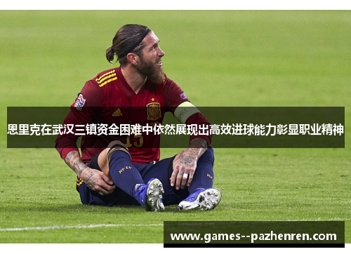 恩里克在武汉三镇资金困难中依然展现出高效进球能力彰显职业精神