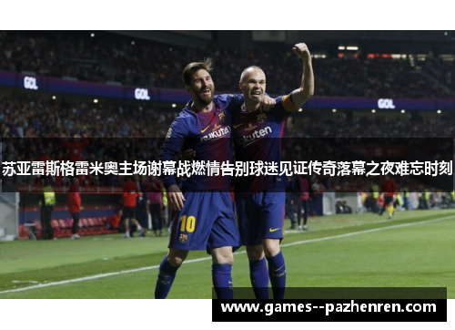 苏亚雷斯格雷米奥主场谢幕战燃情告别球迷见证传奇落幕之夜难忘时刻