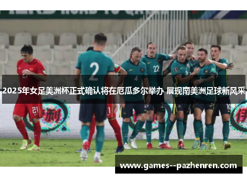 2025年女足美洲杯正式确认将在厄瓜多尔举办 展现南美洲足球新风采 2025年女足美洲杯正式确认将在厄瓜多尔举办 展现南美洲足球新风采