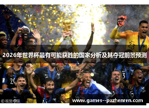 2026年世界杯最有可能获胜的国家分析及其夺冠前景预测 2026年世界杯最有可能获胜的国家分析及其夺冠前景预测