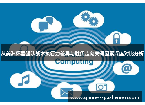 从美洲杯看强队战术执行力差异与胜负走向关键因素深度对比分析