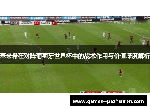 基米希在对阵葡萄牙世界杯中的战术作用与价值深度解析