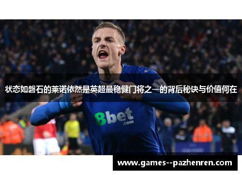 状态如磐石的莱诺依然是英超最稳健门将之一的背后秘诀与价值何在 状态如磐石的莱诺依然是英超最稳健门将之一的背后秘诀与价值何在