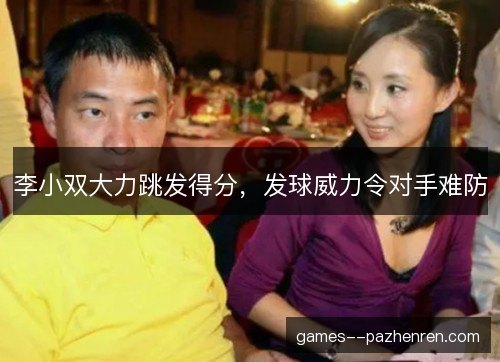 李小双大力跳发得分，发球威力令对手难防
