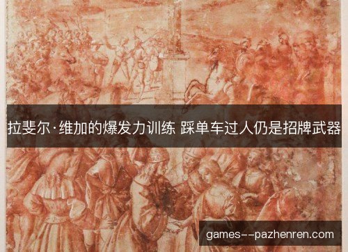 拉斐尔·维加的爆发力训练 踩单车过人仍是招牌武器
