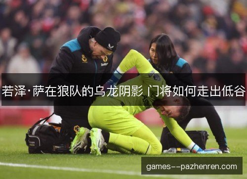 若泽·萨在狼队的乌龙阴影 门将如何走出低谷